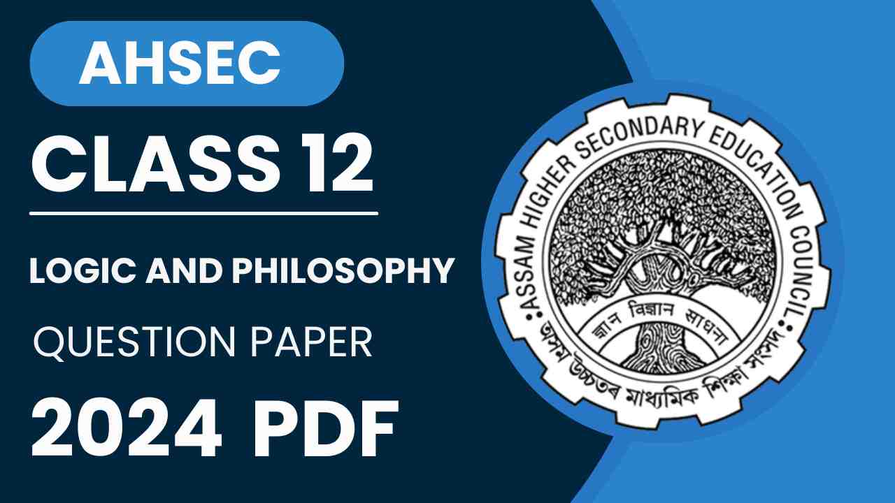 AHSEC Class 12 Logic and Philosophy Question Paper 2024, AHSEC Class 12 Logic and Philosophy Question Paper 2024 HS 2nd Year